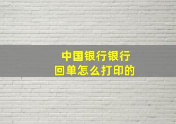 中国银行银行回单怎么打印的