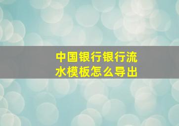 中国银行银行流水模板怎么导出