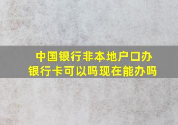 中国银行非本地户口办银行卡可以吗现在能办吗