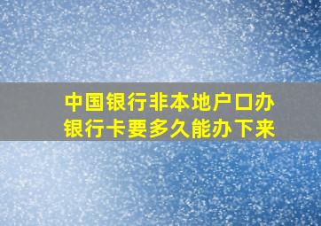 中国银行非本地户口办银行卡要多久能办下来