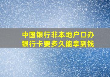 中国银行非本地户口办银行卡要多久能拿到钱