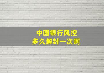 中国银行风控多久解封一次啊