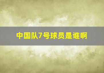 中国队7号球员是谁啊