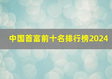 中国首富前十名排行榜2024