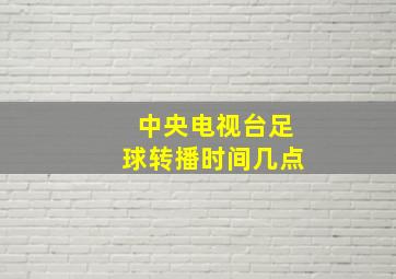 中央电视台足球转播时间几点