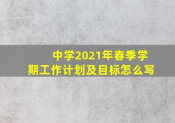 中学2021年春季学期工作计划及目标怎么写