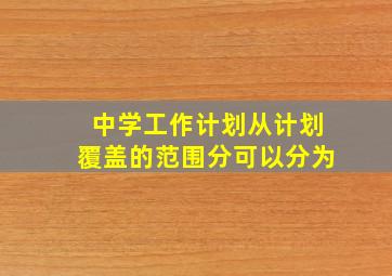 中学工作计划从计划覆盖的范围分可以分为