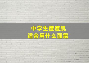 中学生痘痘肌适合用什么面霜