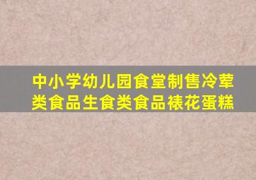 中小学幼儿园食堂制售冷荤类食品生食类食品裱花蛋糕