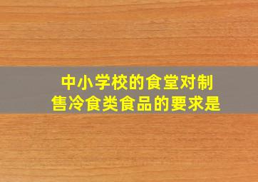 中小学校的食堂对制售冷食类食品的要求是