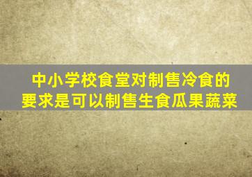 中小学校食堂对制售冷食的要求是可以制售生食瓜果蔬菜