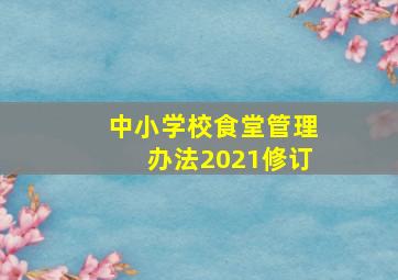 中小学校食堂管理办法2021修订