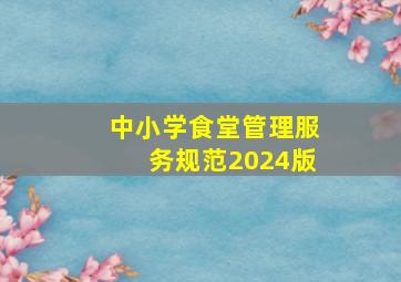 中小学食堂管理服务规范2024版