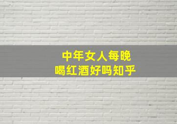 中年女人每晚喝红酒好吗知乎