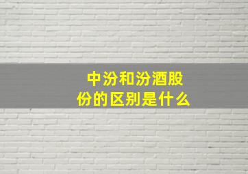 中汾和汾酒股份的区别是什么