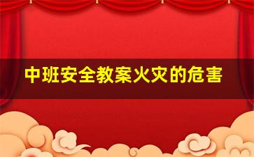 中班安全教案火灾的危害