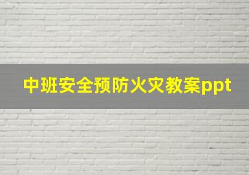 中班安全预防火灾教案ppt