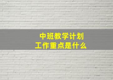 中班教学计划工作重点是什么