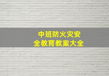 中班防火灾安全教育教案大全