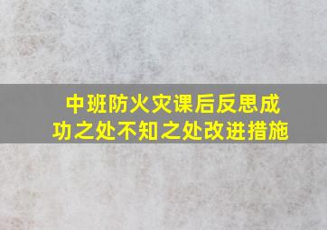 中班防火灾课后反思成功之处不知之处改进措施