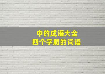 中的成语大全四个字脆的词语