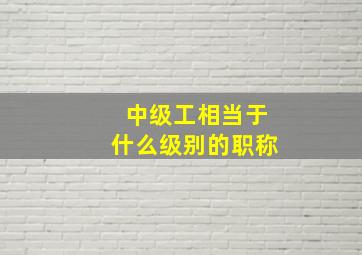 中级工相当于什么级别的职称