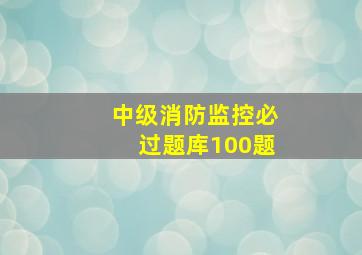 中级消防监控必过题库100题