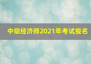 中级经济师2021年考试报名