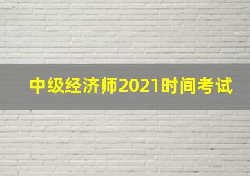 中级经济师2021时间考试