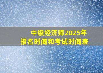 中级经济师2025年报名时间和考试时间表