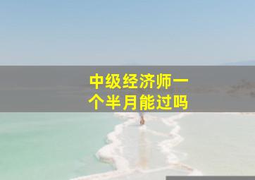 中级经济师一个半月能过吗