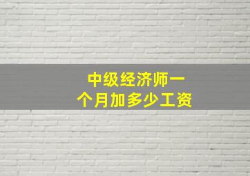 中级经济师一个月加多少工资