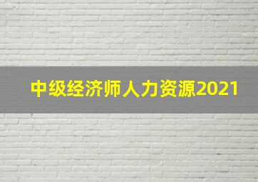 中级经济师人力资源2021