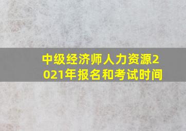 中级经济师人力资源2021年报名和考试时间