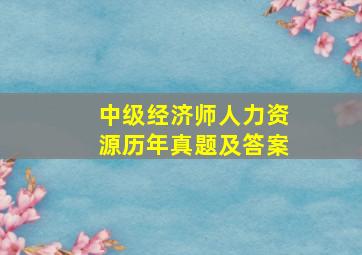 中级经济师人力资源历年真题及答案