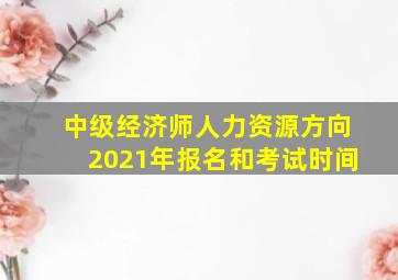 中级经济师人力资源方向2021年报名和考试时间