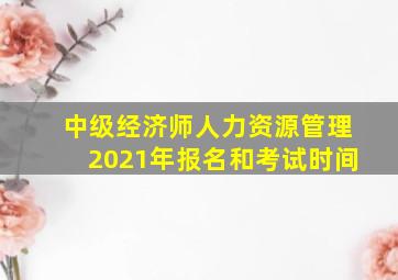 中级经济师人力资源管理2021年报名和考试时间