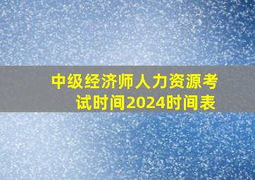 中级经济师人力资源考试时间2024时间表