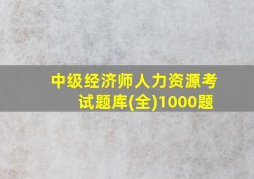 中级经济师人力资源考试题库(全)1000题