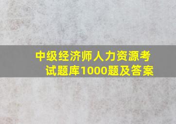 中级经济师人力资源考试题库1000题及答案