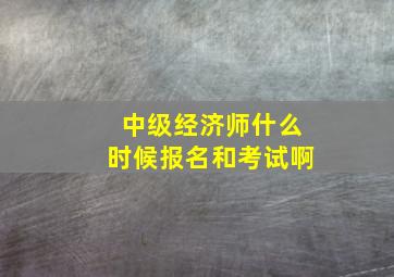 中级经济师什么时候报名和考试啊