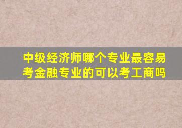 中级经济师哪个专业最容易考金融专业的可以考工商吗