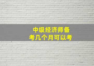 中级经济师备考几个月可以考