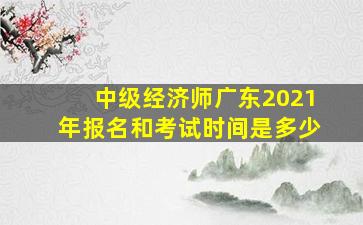 中级经济师广东2021年报名和考试时间是多少