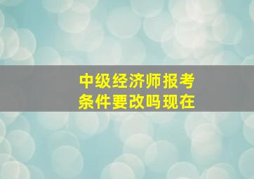 中级经济师报考条件要改吗现在