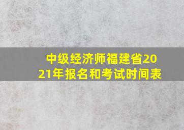 中级经济师福建省2021年报名和考试时间表