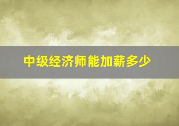 中级经济师能加薪多少