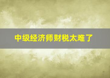 中级经济师财税太难了