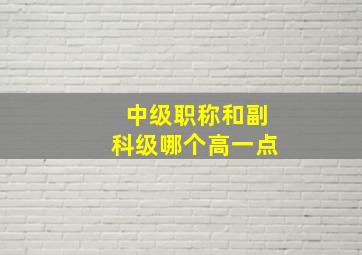 中级职称和副科级哪个高一点