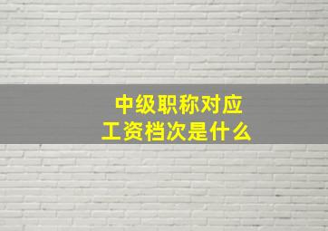 中级职称对应工资档次是什么